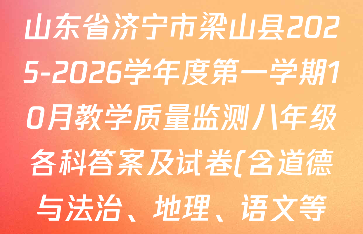 山东省济宁市梁山县2025-2026学年度第一学期10月教学质量监测八年级各科答案及试卷(含道德与法治、地理、语文等) 山东省济宁市梁山县2025-2026学年度第一学期10月教学质量监测八年级各科答案及试卷(含道德与法治、地理、语文等)