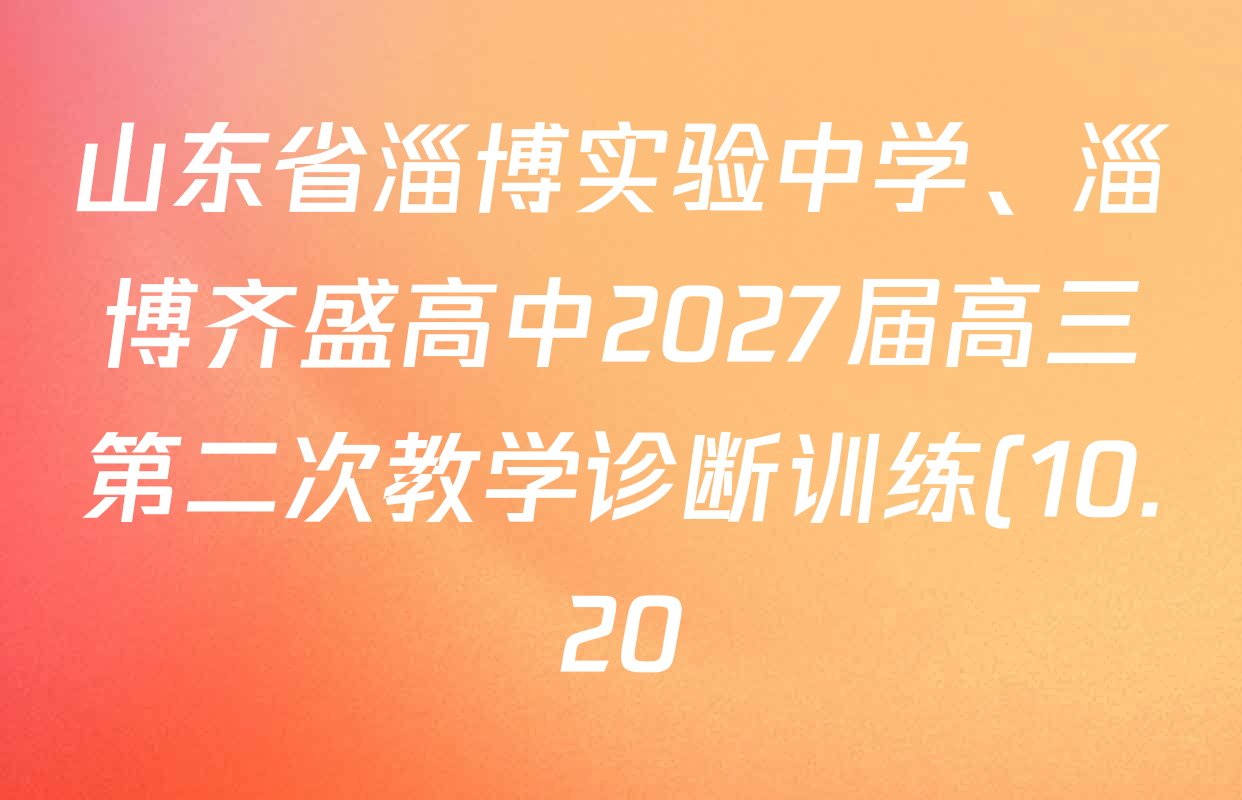 山东省淄博实验中学、淄博齐盛高中2027届高三第二次教学诊断训练(10.20)试卷及答案汇总(已更新地理 化学 生物等9份) 山东省淄博实验中学、淄博齐盛高中2027届高三第二次教学诊断训练(10.20)试卷及答案汇总(已更新地理 化学 生物等9份)