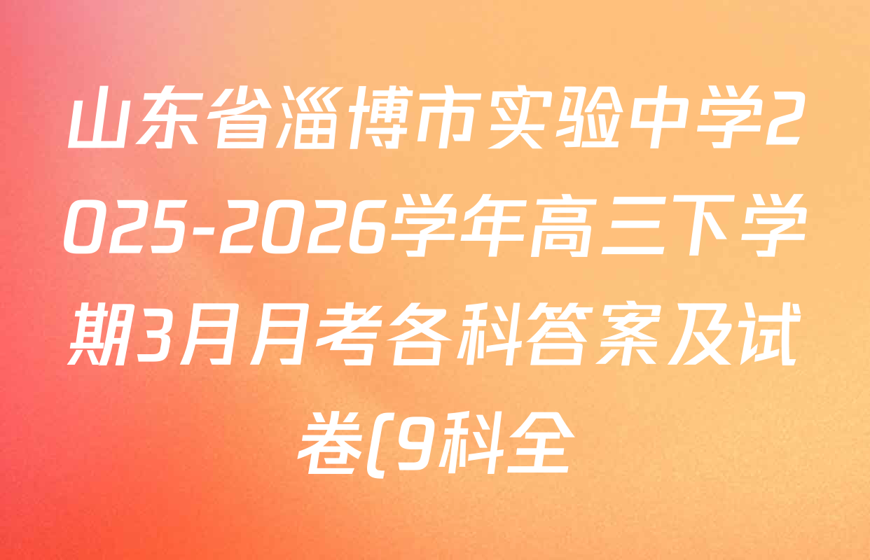山东省淄博市实验中学2025-2026学年高三下学期3月月考各科答案及试卷(9科全) 山东省淄博市实验中学2025-2026学年高三下学期3月月考各科答案及试卷(9科全)