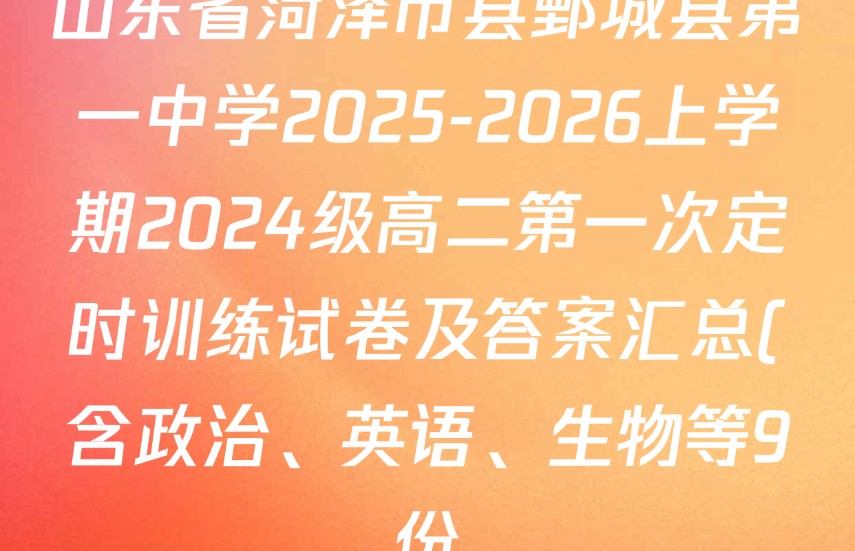 山东省菏泽市县鄄城县第一中学2025-2026上学期2024级高二第一次定时训练试卷及答案汇总(含政治、英语、生物等9份) 山东省菏泽市县鄄城县第一中学2025-2026上学期2024级高二第一次定时训练试卷及答案汇总(含政治、英语、生物等9份)