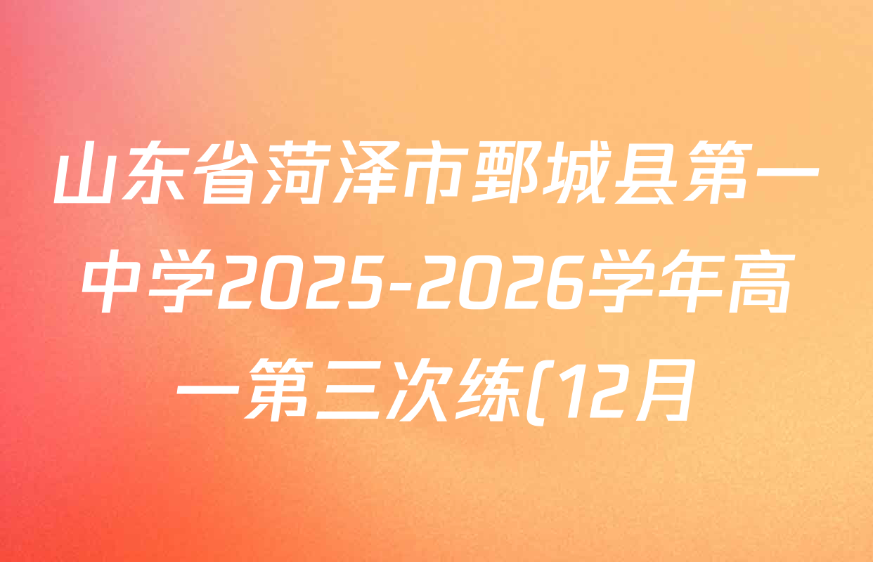 山东省菏泽市鄄城县第一中学2025-2026学年高一第三次练(12月)各科试题及答案(9科全) 山东省菏泽市鄄城县第一中学2025-2026学年高一第三次练(12月)各科试题及答案(9科全)