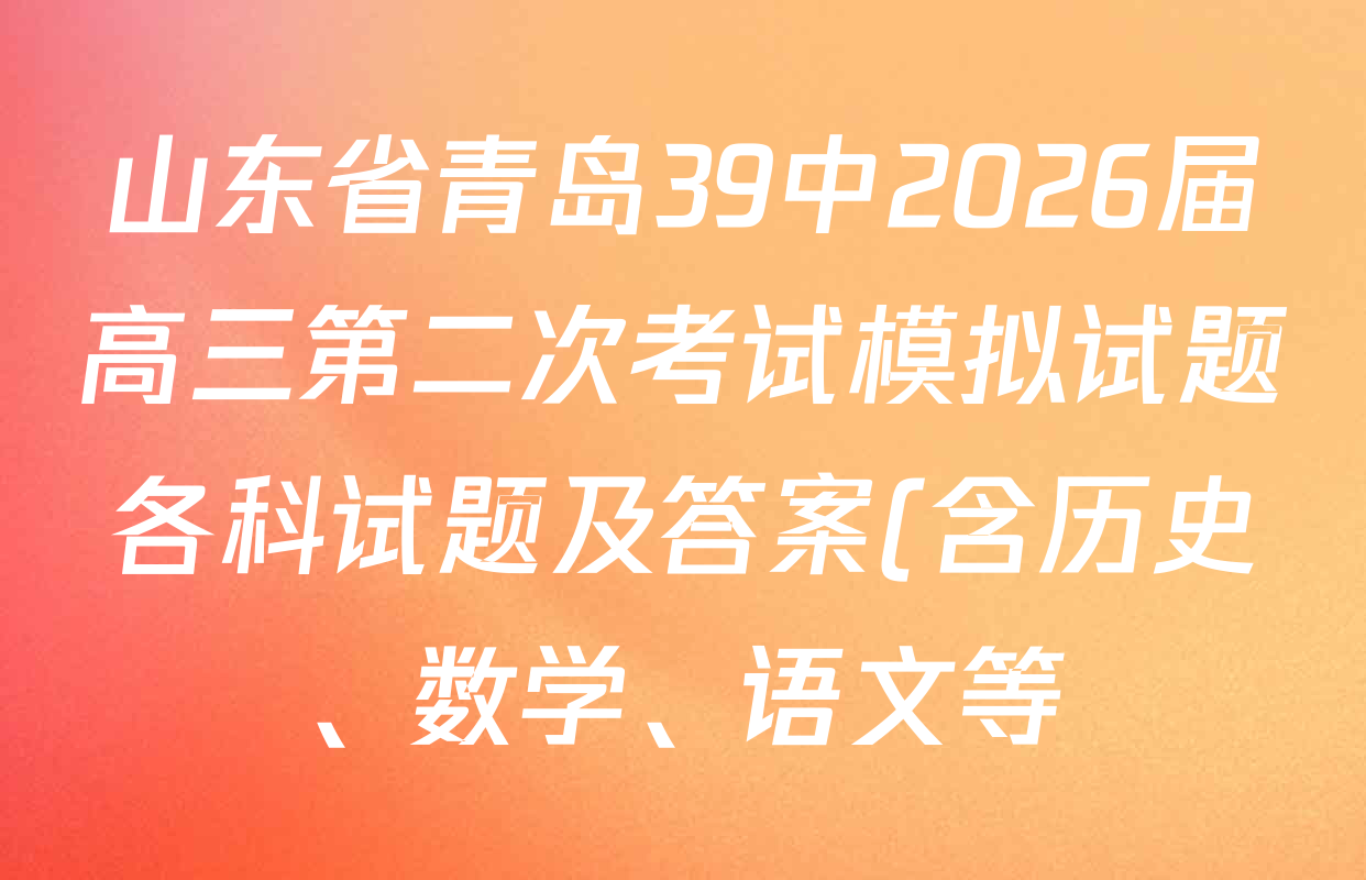 山东省青岛39中2026届高三第二次考试模拟试题各科试题及答案(含历史、数学、语文等) 山东省青岛39中2026届高三第二次考试模拟试题各科试题及答案(含历史、数学、语文等)