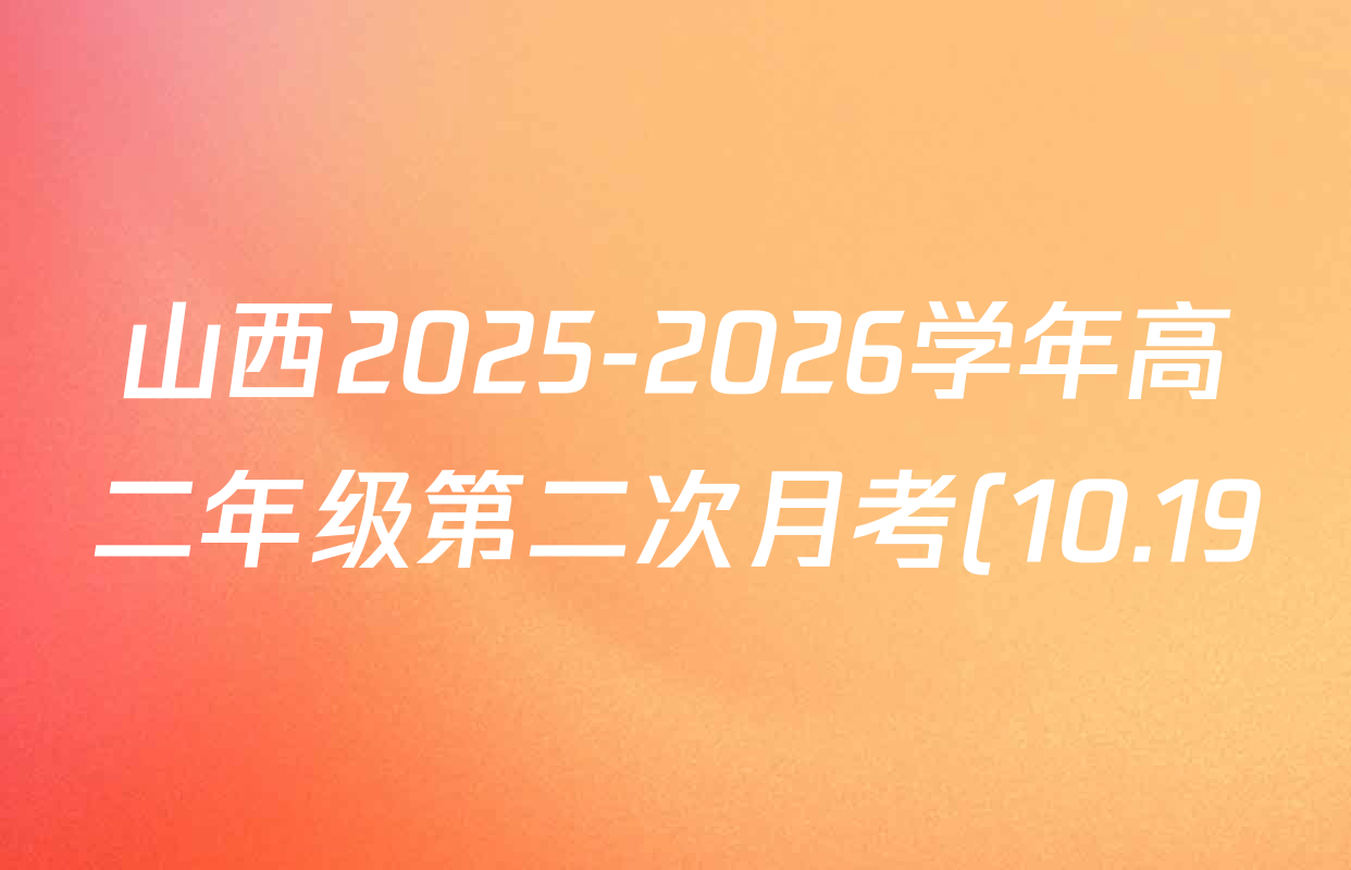 山西2025-2026学年高二年级第二次月考(10.19)试卷及答案汇总(含物理、化学、英语等) 山西2025-2026学年高二年级第二次月考(10.19)试卷及答案汇总(含物理、化学、英语等)