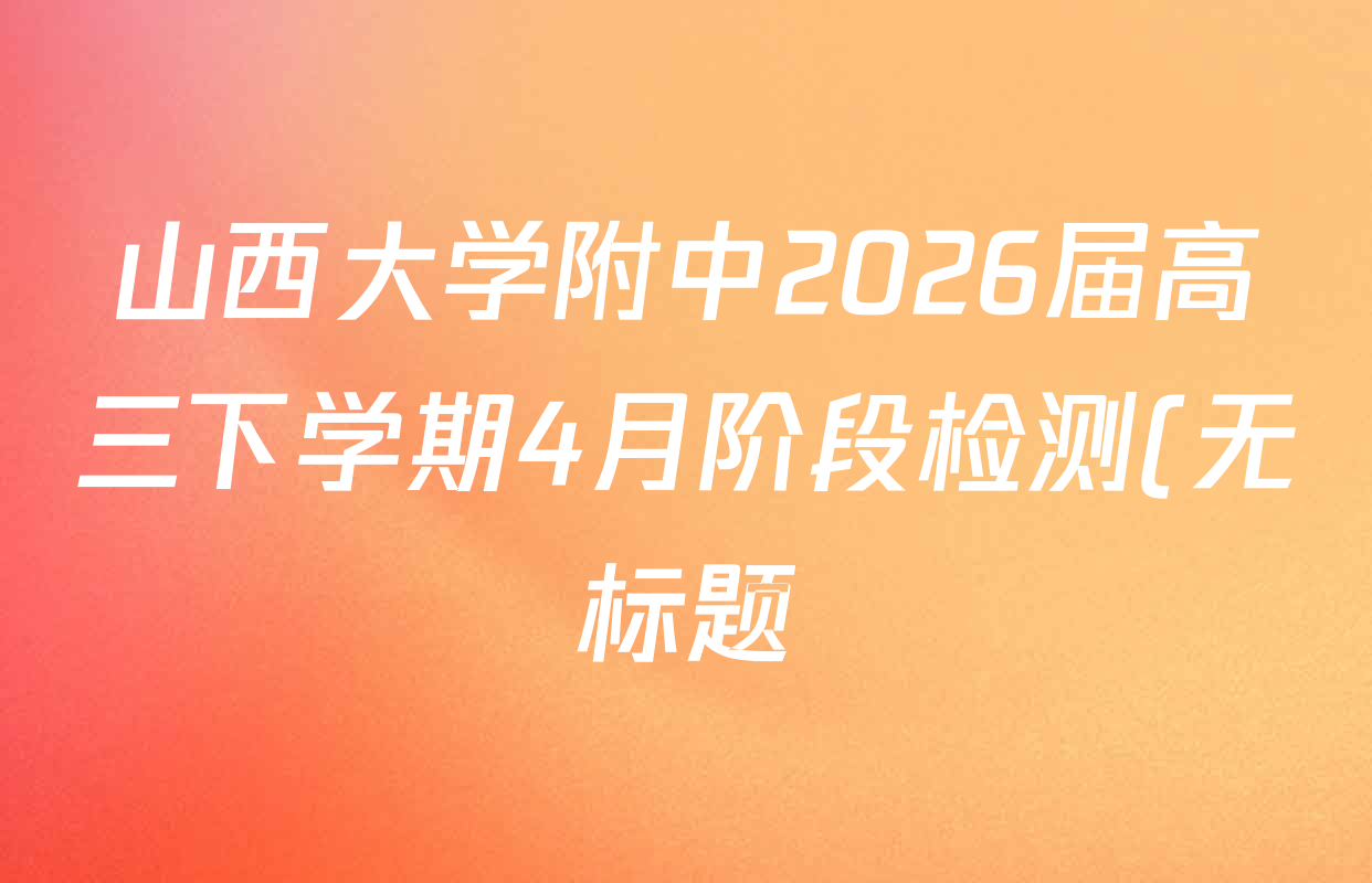 山西大学附中2026届高三下学期4月阶段检测(无标题)试卷及答案汇总: 含化学 生物 语文试卷解析 山西大学附中2026届高三下学期4月阶段检测(无标题)试卷及答案汇总: 含化学 生物 语文试卷解析