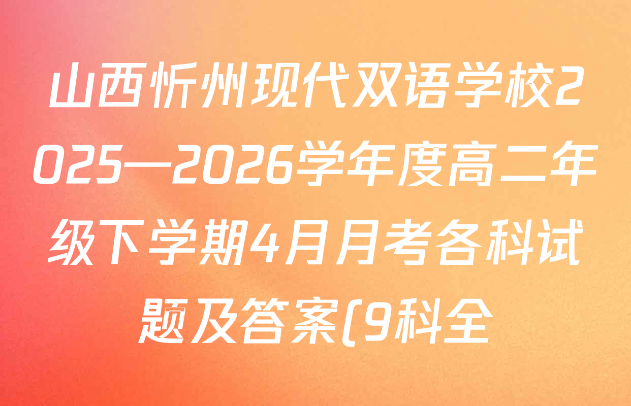 山西忻州现代双语学校2025—2026学年度高二年级下学期4月月考各科试题及答案(9科全) 山西忻州现代双语学校2025—2026学年度高二年级下学期4月月考各科试题及答案(9科全)