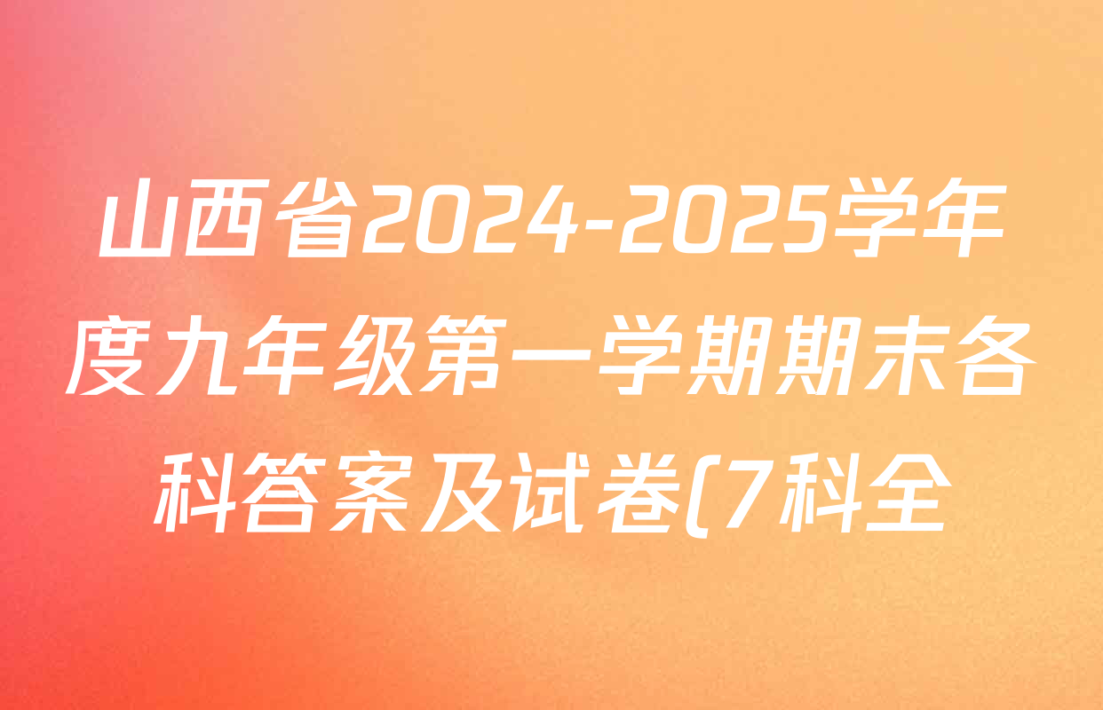 山西省2024-2025学年度九年级第一学期期末各科答案及试卷(7科全) 山西省2024-2025学年度九年级第一学期期末各科答案及试卷(7科全)