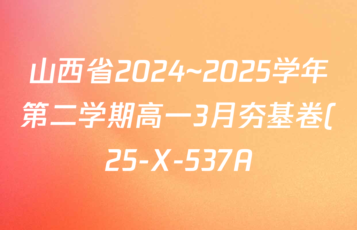 山西省2024~2025学年第二学期高一3月夯基卷(25-X-537A)各科试题及答案(含英语、物理、数学(A卷)等) 山西省2024~2025学年第二学期高一3月夯基卷(25-X-537A)各科试题及答案(含英语、物理、数学(A卷)等)