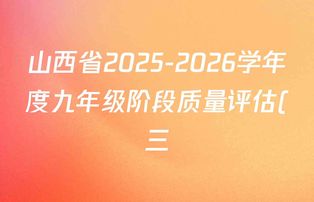 山西省2025-2026学年度九年级阶段质量评估(三)(12.10)试卷及答案汇总(含物理(沪粤版) 英语 物理(沪粤版c2)等) 山西省2025-2026学年度九年级阶段质量评估(三)(12.10)试卷及答案汇总(含物理(沪粤版) 英语 物理(沪粤版c2)等)
