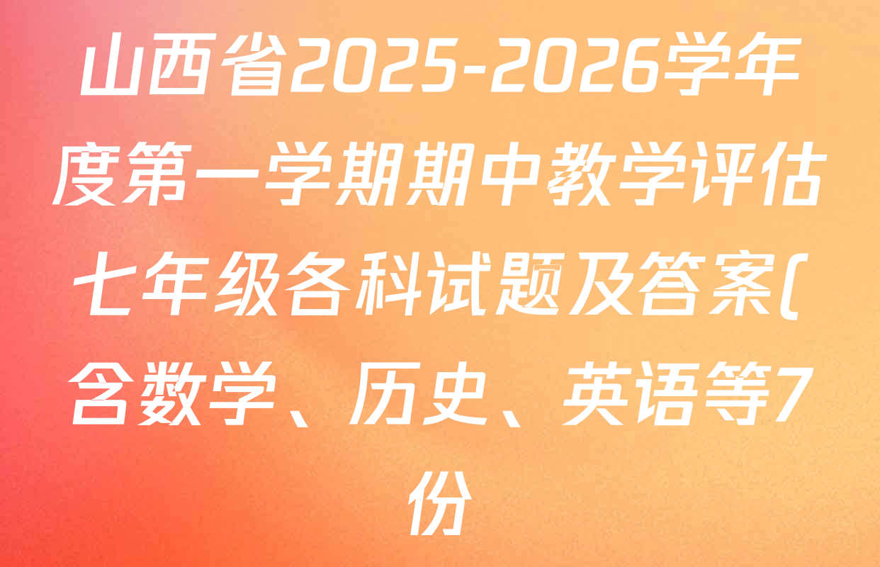 山西省2025-2026学年度第一学期期中教学评估七年级各科试题及答案(含数学、历史、英语等7份) 山西省2025-2026学年度第一学期期中教学评估七年级各科试题及答案(含数学、历史、英语等7份)