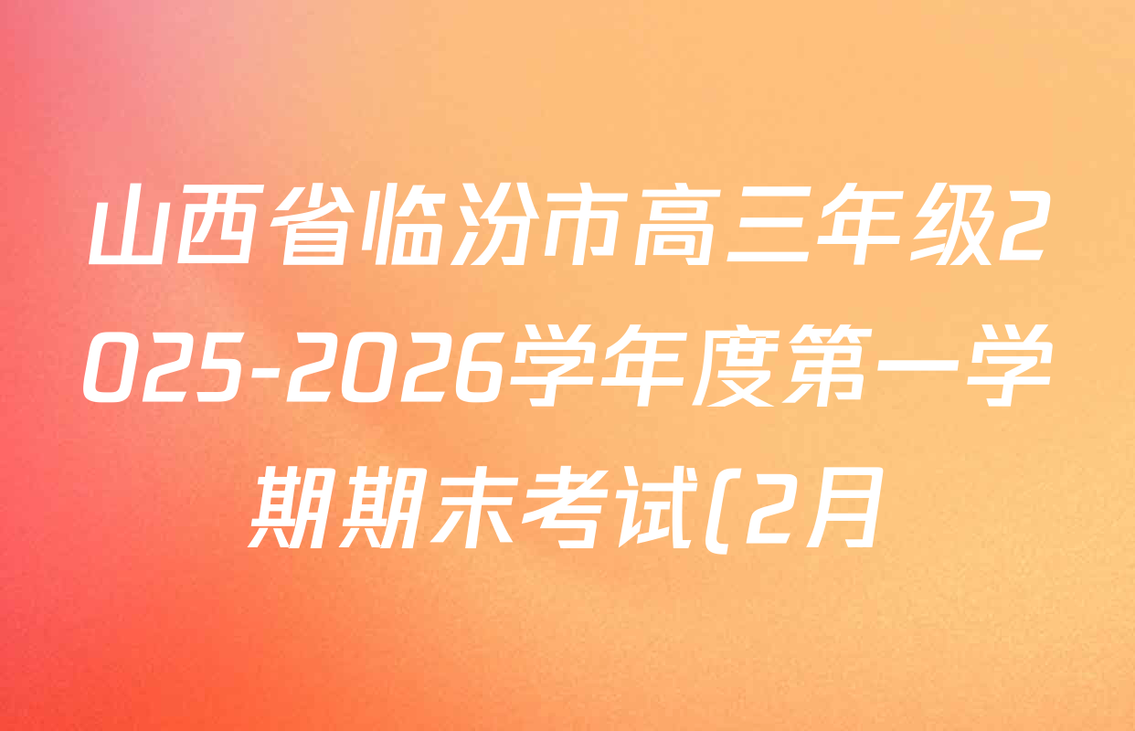 山西省临汾市高三年级2025-2026学年度第一学期期末考试(2月)各科试题及答案(含化学 地理 英语等9份) 山西省临汾市高三年级2025-2026学年度第一学期期末考试(2月)各科试题及答案(含化学 地理 英语等9份)
