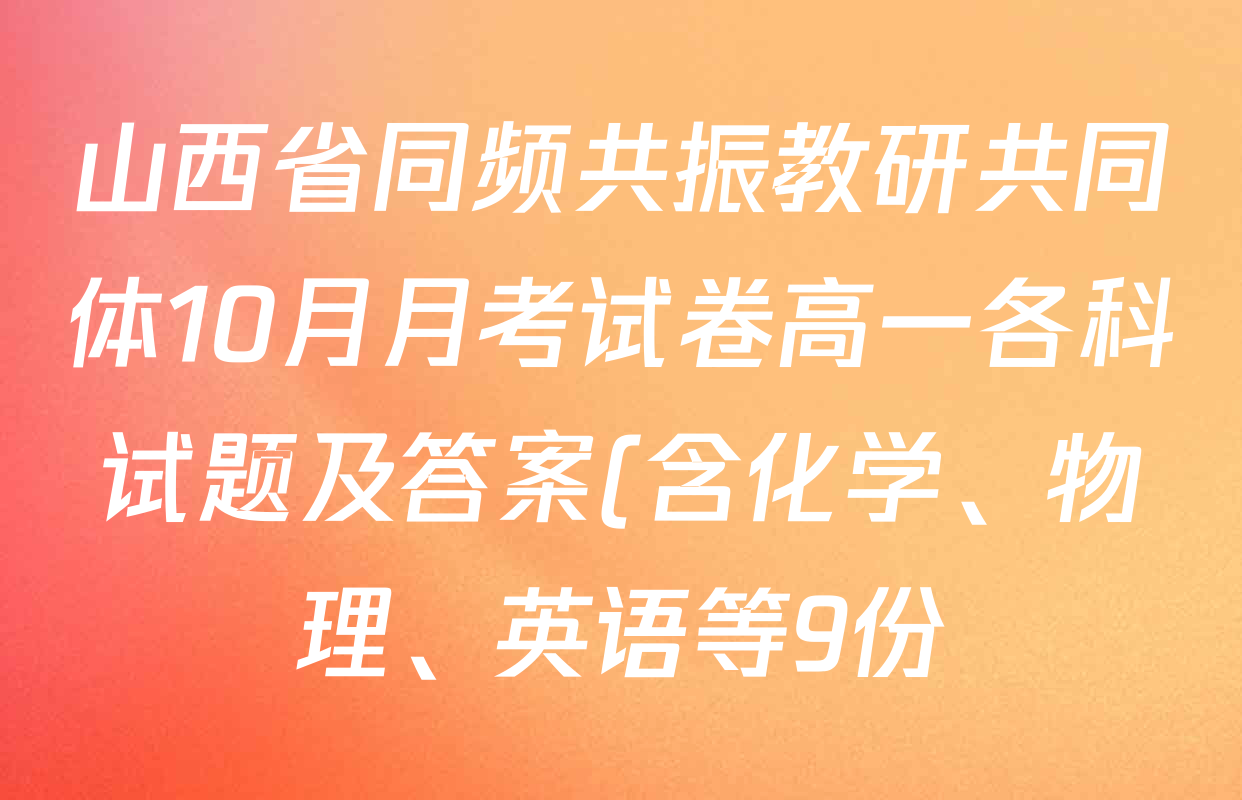 山西省同频共振教研共同体10月月考试卷高一各科试题及答案(含化学、物理、英语等9份) 山西省同频共振教研共同体10月月考试卷高一各科试题及答案(含化学、物理、英语等9份)