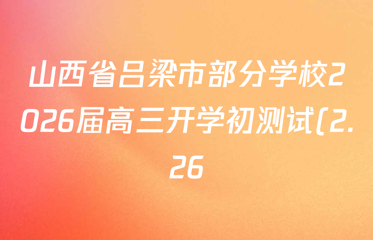 山西省吕梁市部分学校2026届高三开学初测试(2.26)各科试题及答案(含生物 政治 物理等) 山西省吕梁市部分学校2026届高三开学初测试(2.26)各科试题及答案(含生物 政治 物理等)