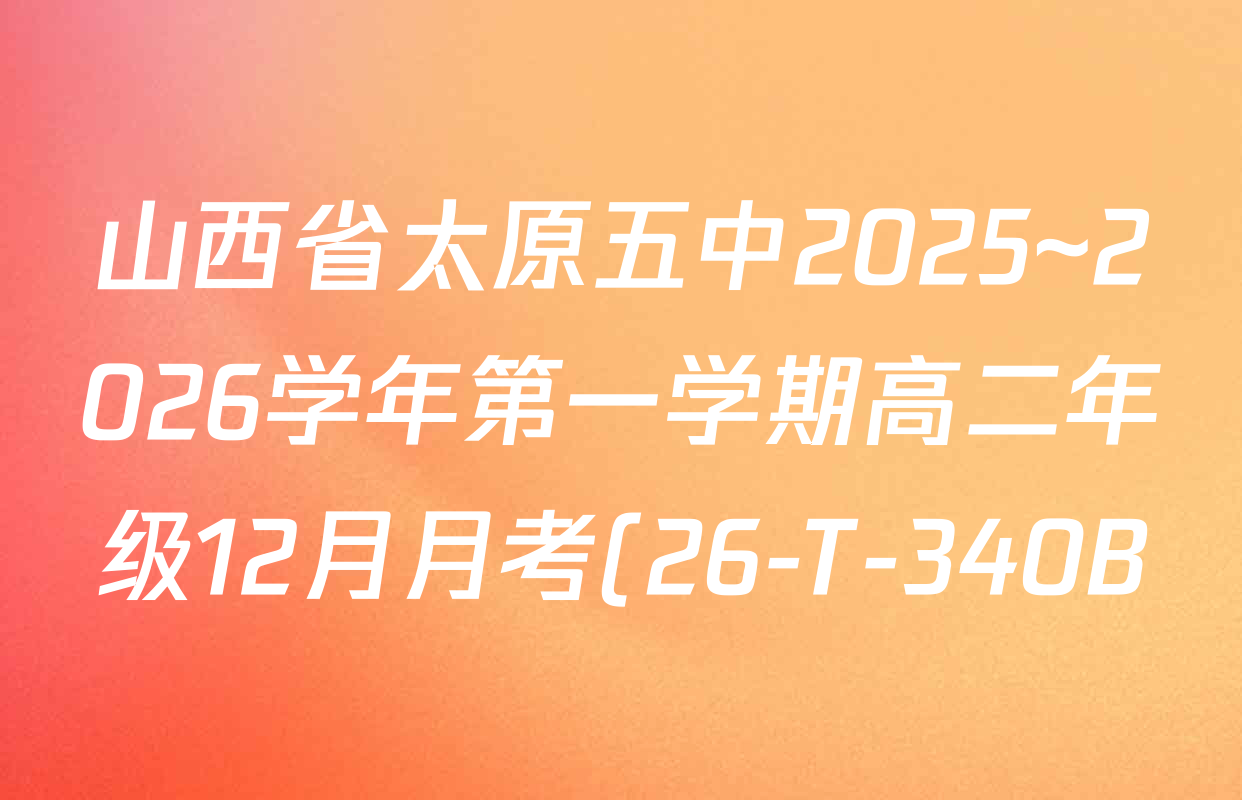 山西省太原五中2025~2026学年第一学期高二年级12月月考(26-T-340B)各科答案及试卷(已更新生物 历史 政治等9份) 山西省太原五中2025~2026学年第一学期高二年级12月月考(26-T-340B)各科答案及试卷(已更新生物 历史 政治等9份)