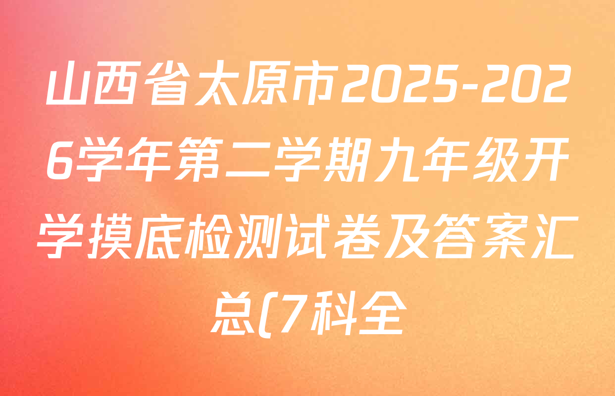 山西省太原市2025-2026学年第二学期九年级开学摸底检测试卷及答案汇总(7科全) 山西省太原市2025-2026学年第二学期九年级开学摸底检测试卷及答案汇总(7科全)