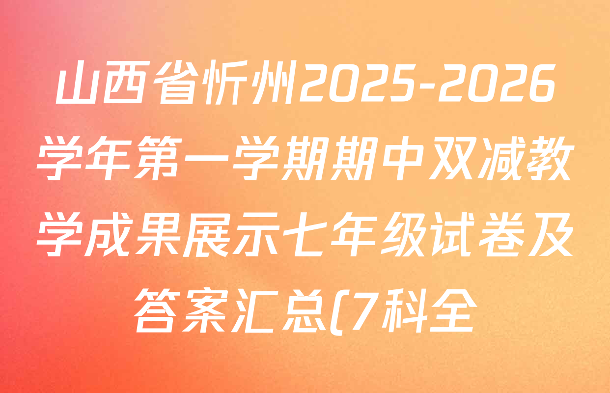 山西省忻州2025-2026学年第一学期期中双减教学成果展示七年级试卷及答案汇总(7科全) 山西省忻州2025-2026学年第一学期期中双减教学成果展示七年级试卷及答案汇总(7科全)