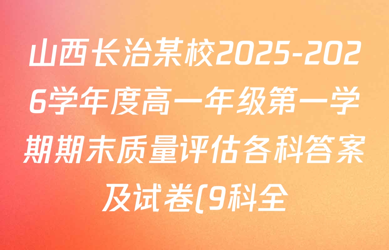 山西长治某校2025-2026学年度高一年级第一学期期末质量评估各科答案及试卷(9科全) 山西长治某校2025-2026学年度高一年级第一学期期末质量评估各科答案及试卷(9科全)