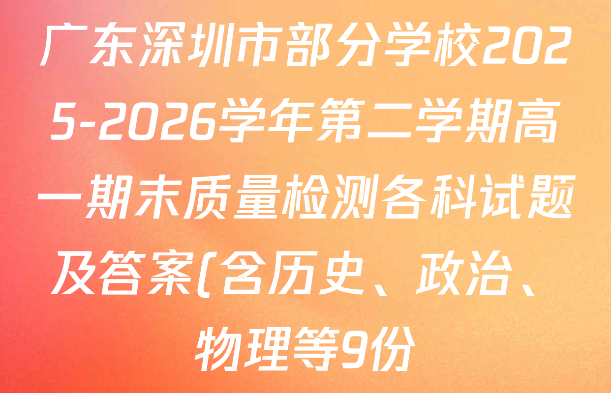 广东深圳市部分学校2025-2026学年第二学期高一期末质量检测各科试题及答案(含历史、政治、物理等9份) 广东深圳市部分学校2025-2026学年第二学期高一期末质量检测各科试题及答案(含历史、政治、物理等9份)
