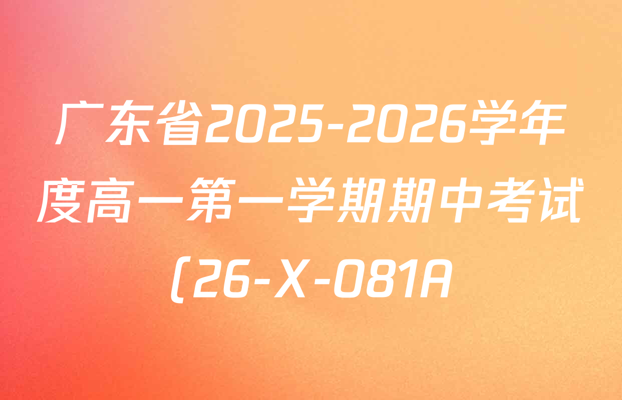 广东省2025-2026学年度高一第一学期期中考试(26-X-081A)试卷及答案汇总: 含地理、政治、英语试卷解析 广东省2025-2026学年度高一第一学期期中考试(26-X-081A)试卷及答案汇总: 含地理、政治、英语试卷解析