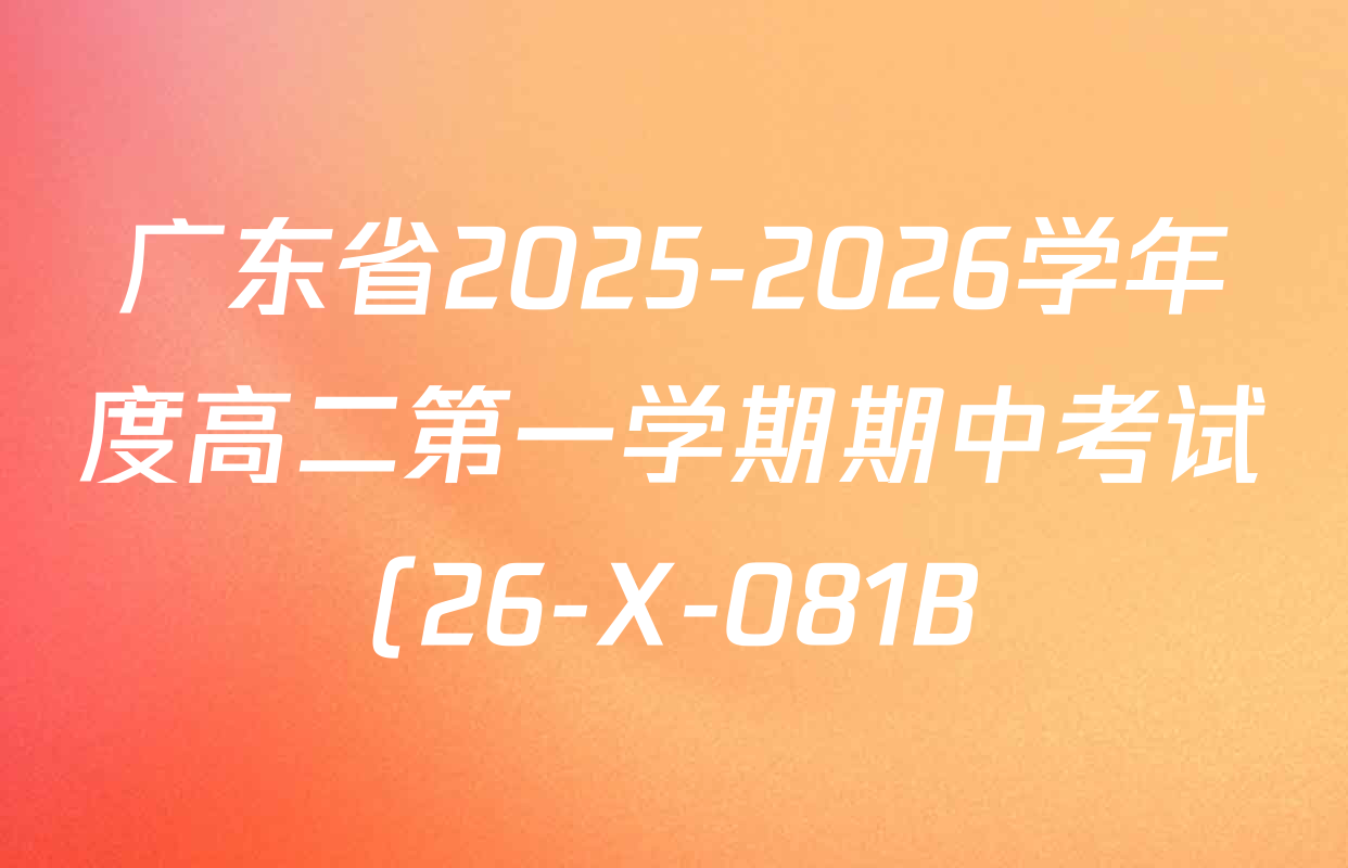 广东省2025-2026学年度高二第一学期期中考试(26-X-081B)各科答案及试卷(含数学 生物 英语等) 广东省2025-2026学年度高二第一学期期中考试(26-X-081B)各科答案及试卷(含数学 生物 英语等)