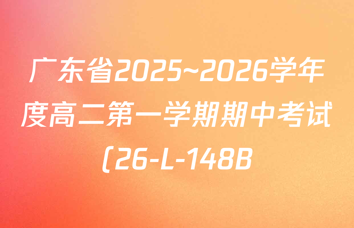 广东省2025~2026学年度高二第一学期期中考试(26-L-148B)各科试题及答案(9科全) 广东省2025~2026学年度高二第一学期期中考试(26-L-148B)各科试题及答案(9科全)