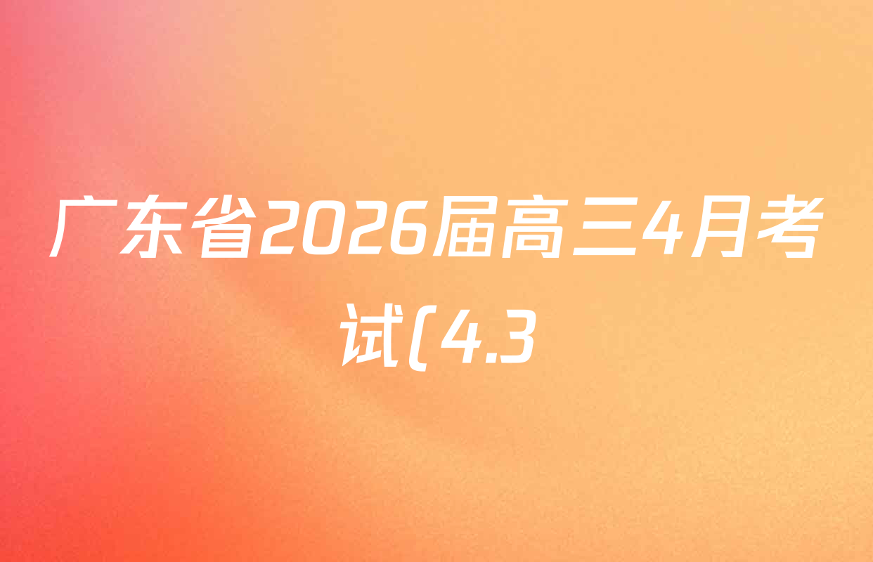 广东省2026届高三4月考试(4.3)(G DONG)各科答案及试卷(已更新生物、化学、地理等9份) 广东省2026届高三4月考试(4.3)(G DONG)各科答案及试卷(已更新生物、化学、地理等9份)