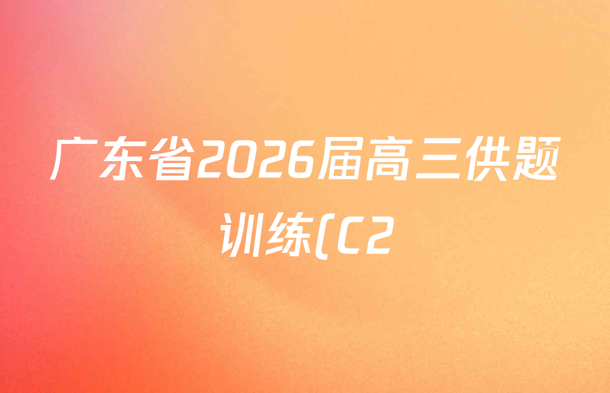 广东省2026届高三供题训练(C2)各科答案及试卷(已更新数学、历史、生物等9份) 广东省2026届高三供题训练(C2)各科答案及试卷(已更新数学、历史、生物等9份)