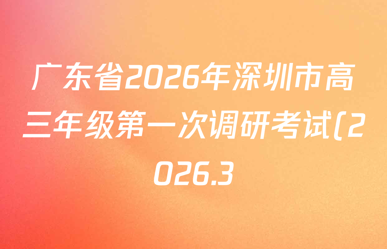 广东省2026年深圳市高三年级第一次调研考试(2026.3)试卷及答案汇总(已更新化学 历史 物理等10份) 广东省2026年深圳市高三年级第一次调研考试(2026.3)试卷及答案汇总(已更新化学 历史 物理等10份)