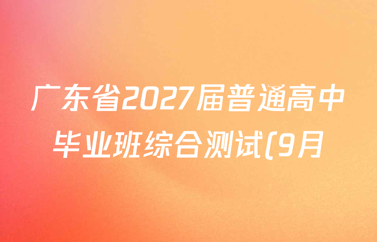 广东省2027届普通高中毕业班综合测试(9月)各科试题及答案(含化学 英语 物理等9份) 广东省2027届普通高中毕业班综合测试(9月)各科试题及答案(含化学 英语 物理等9份)