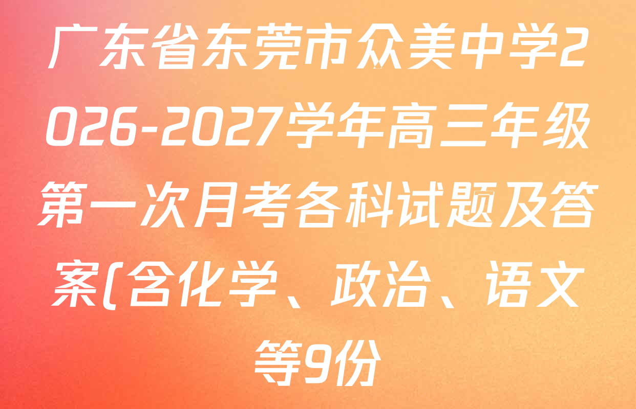 广东省东莞市众美中学2026-2027学年高三年级第一次月考各科试题及答案(含化学、政治、语文等9份) 广东省东莞市众美中学2026-2027学年高三年级第一次月考各科试题及答案(含化学、政治、语文等9份)
