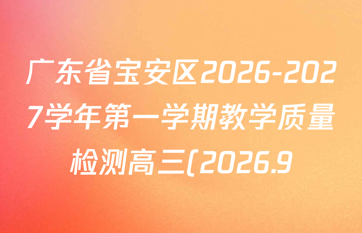 广东省宝安区2026-2027学年第一学期教学质量检测高三(2026.9)各科答案及试卷(已更新地理、生物、英语等9份) 广东省宝安区2026-2027学年第一学期教学质量检测高三(2026.9)各科答案及试卷(已更新地理、生物、英语等9份)