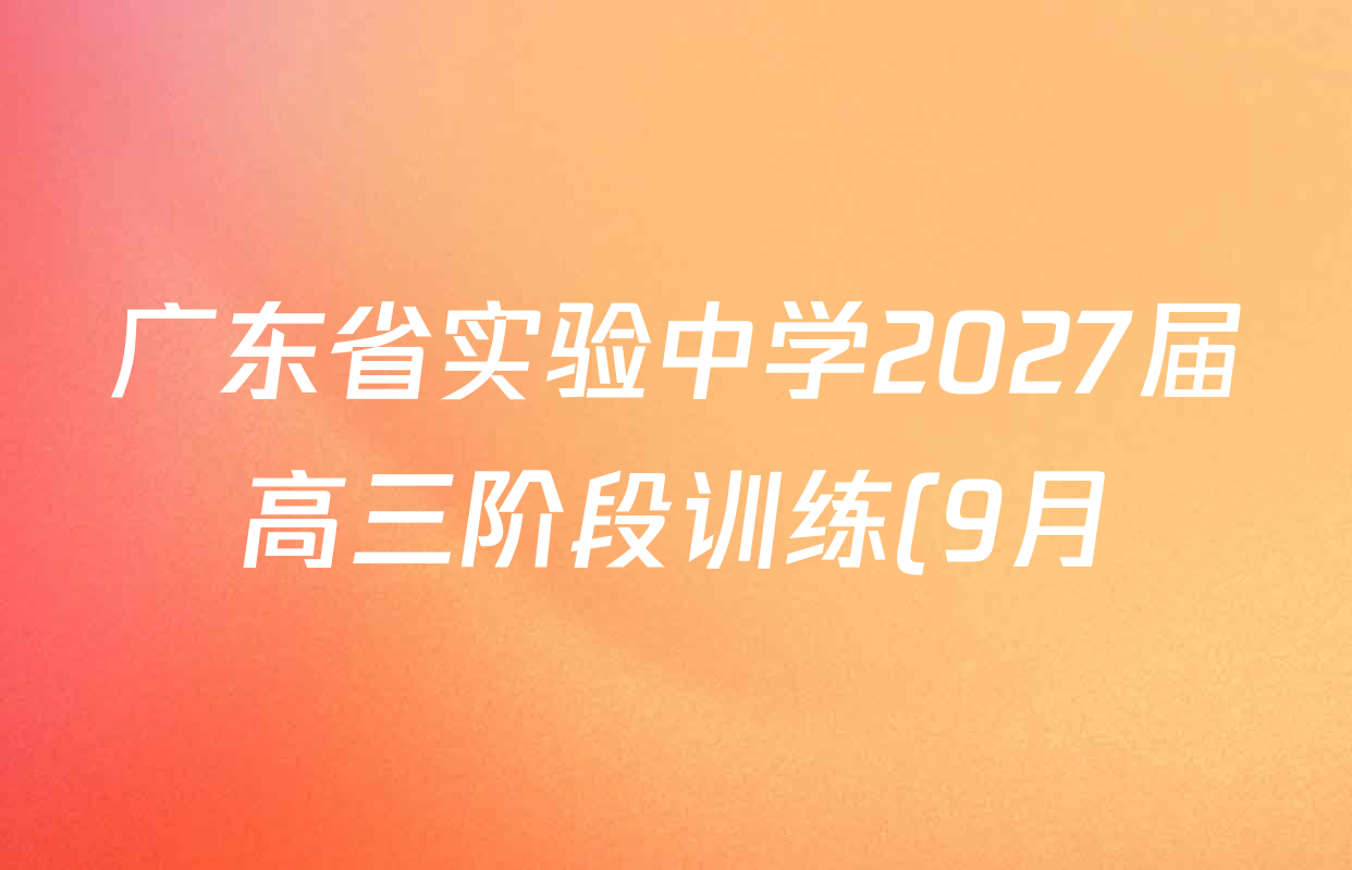 广东省实验中学2027届高三阶段训练(9月)试卷及答案汇总(含历史、地理、政治等) 广东省实验中学2027届高三阶段训练(9月)试卷及答案汇总(含历史、地理、政治等)