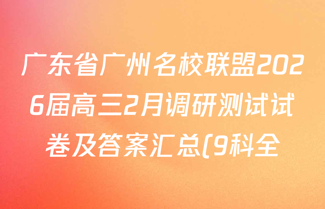 广东省广州名校联盟2026届高三2月调研测试试卷及答案汇总(9科全) 广东省广州名校联盟2026届高三2月调研测试试卷及答案汇总(9科全)