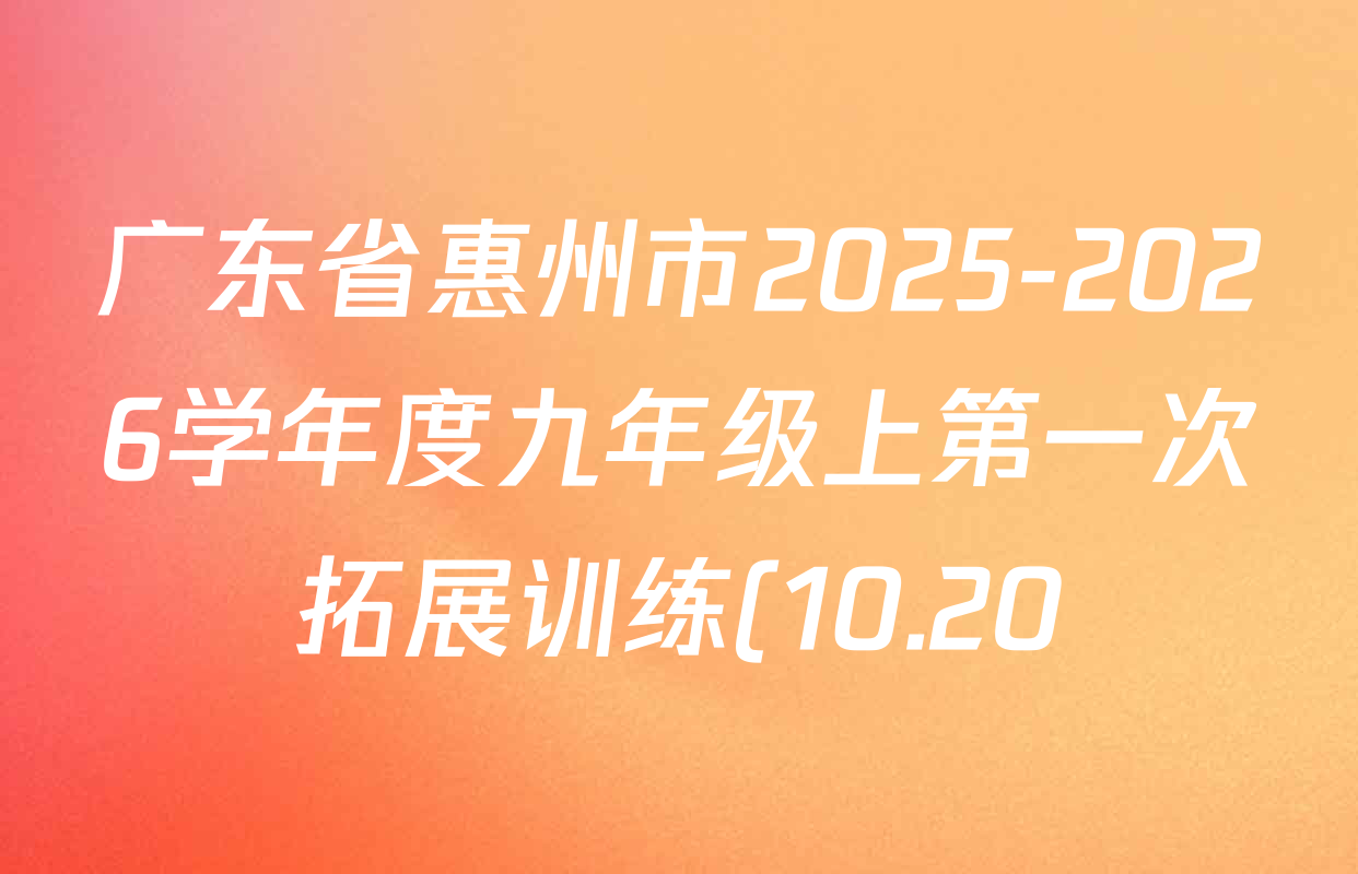 广东省惠州市2025-2026学年度九年级上第一次拓展训练(10.20)试卷及答案汇总(已更新英语、化学、语文等7份) 广东省惠州市2025-2026学年度九年级上第一次拓展训练(10.20)试卷及答案汇总(已更新英语、化学、语文等7份)