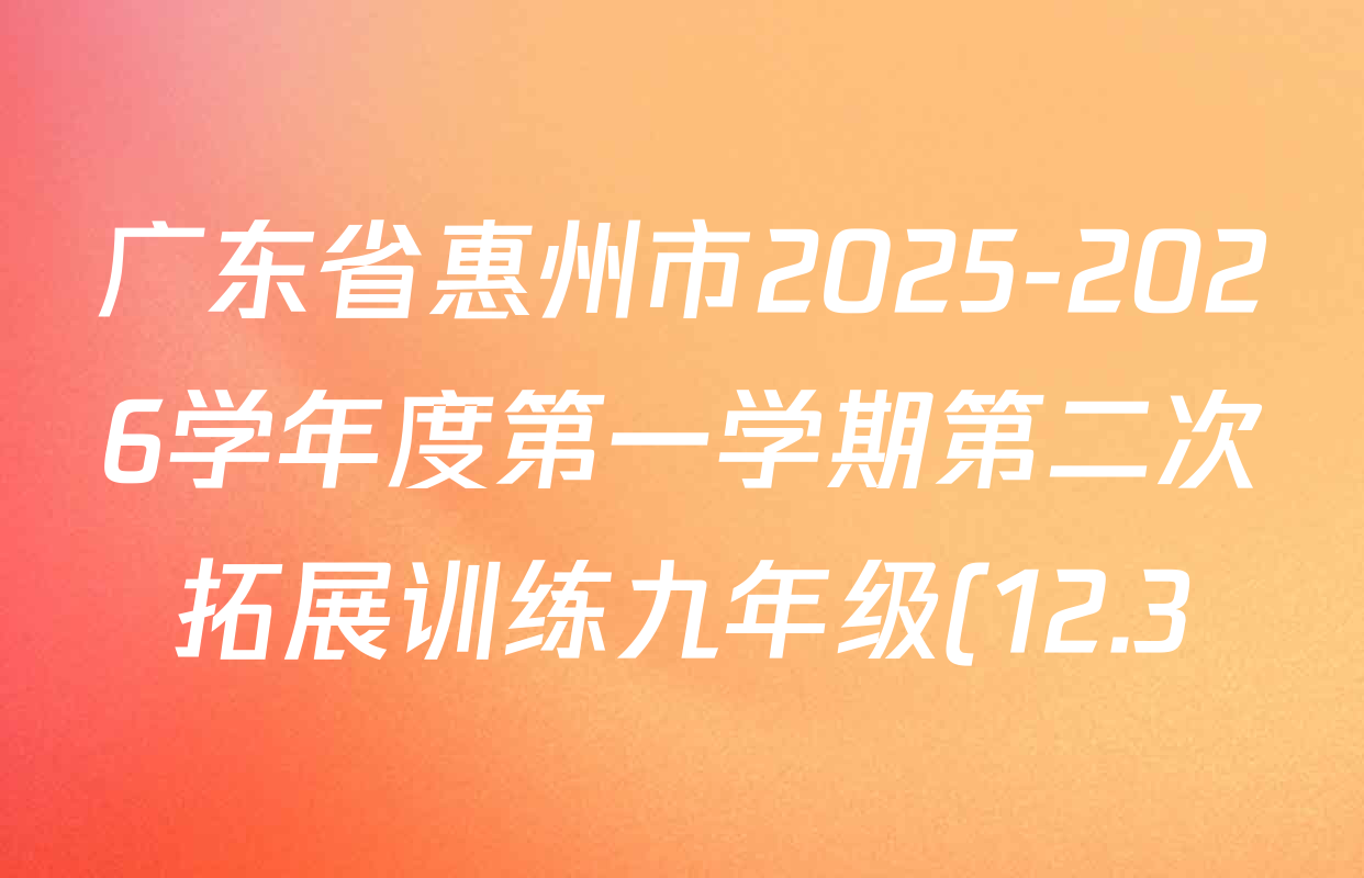 广东省惠州市2025-2026学年度第一学期第二次拓展训练九年级(12.3)各科答案及试卷(含化学、历史、英语等) 广东省惠州市2025-2026学年度第一学期第二次拓展训练九年级(12.3)各科答案及试卷(含化学、历史、英语等)
