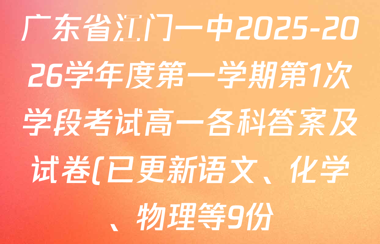广东省江门一中2025-2026学年度第一学期第1次学段考试高一各科答案及试卷(已更新语文、化学、物理等9份) 广东省江门一中2025-2026学年度第一学期第1次学段考试高一各科答案及试卷(已更新语文、化学、物理等9份)