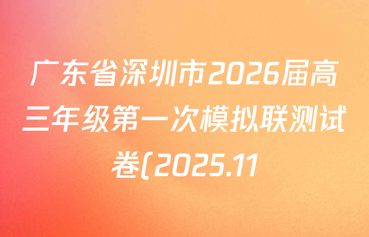 广东省深圳市2026届高三年级第一次模拟联测试卷(2025.11)试卷及答案汇总(9科全) 广东省深圳市2026届高三年级第一次模拟联测试卷(2025.11)试卷及答案汇总(9科全)