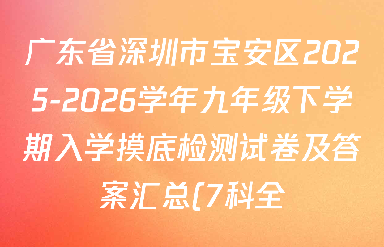 广东省深圳市宝安区2025-2026学年九年级下学期入学摸底检测试卷及答案汇总(7科全) 广东省深圳市宝安区2025-2026学年九年级下学期入学摸底检测试卷及答案汇总(7科全)