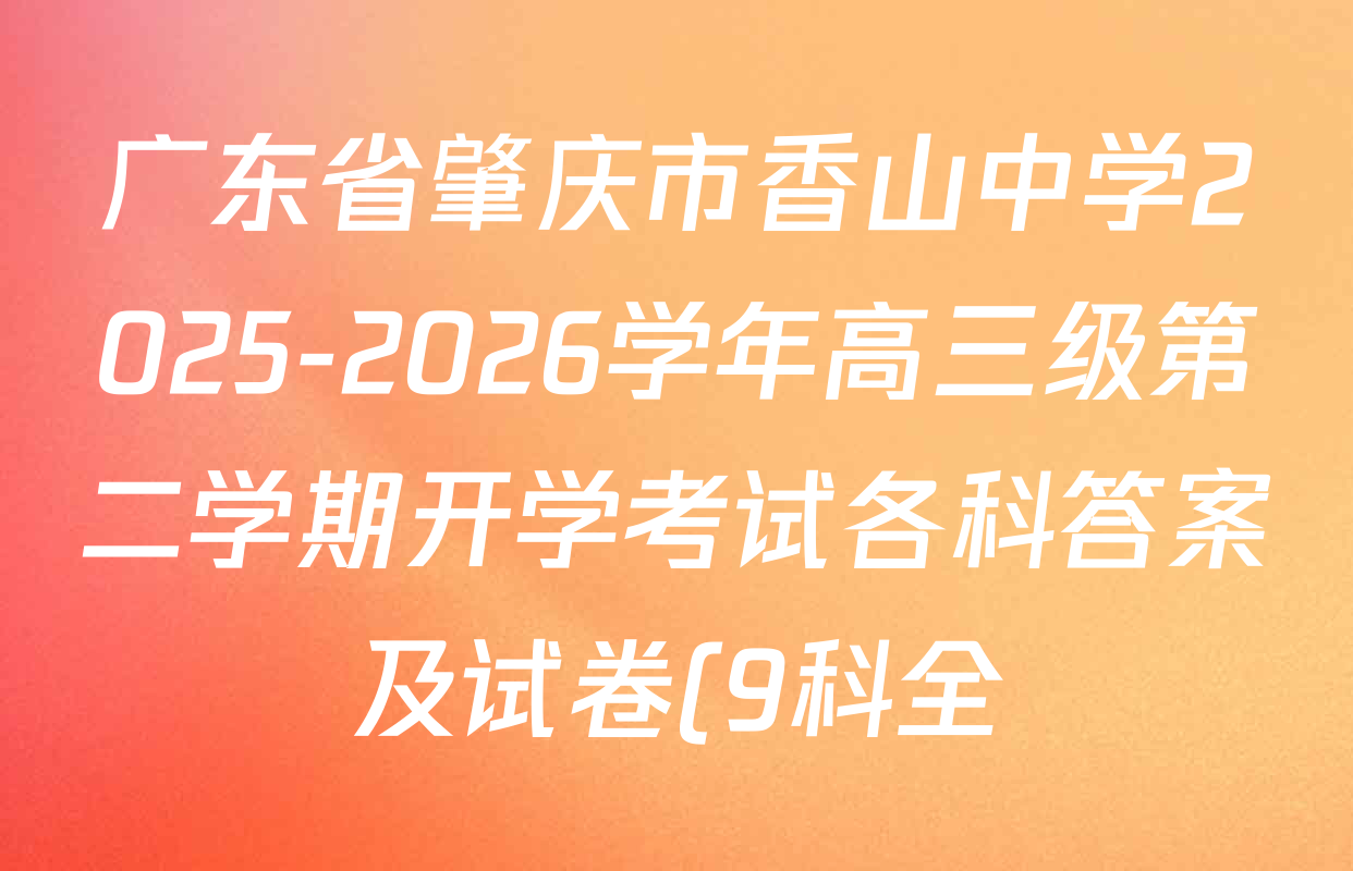 广东省肇庆市香山中学2025-2026学年高三级第二学期开学考试各科答案及试卷(9科全) 广东省肇庆市香山中学2025-2026学年高三级第二学期开学考试各科答案及试卷(9科全)