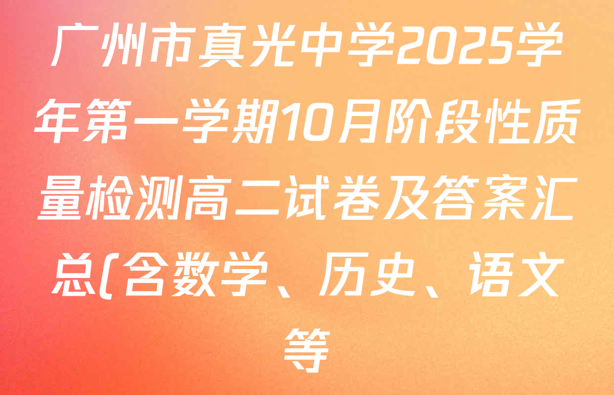 广州市真光中学2025学年第一学期10月阶段性质量检测高二试卷及答案汇总(含数学、历史、语文等) 广州市真光中学2025学年第一学期10月阶段性质量检测高二试卷及答案汇总(含数学、历史、语文等)