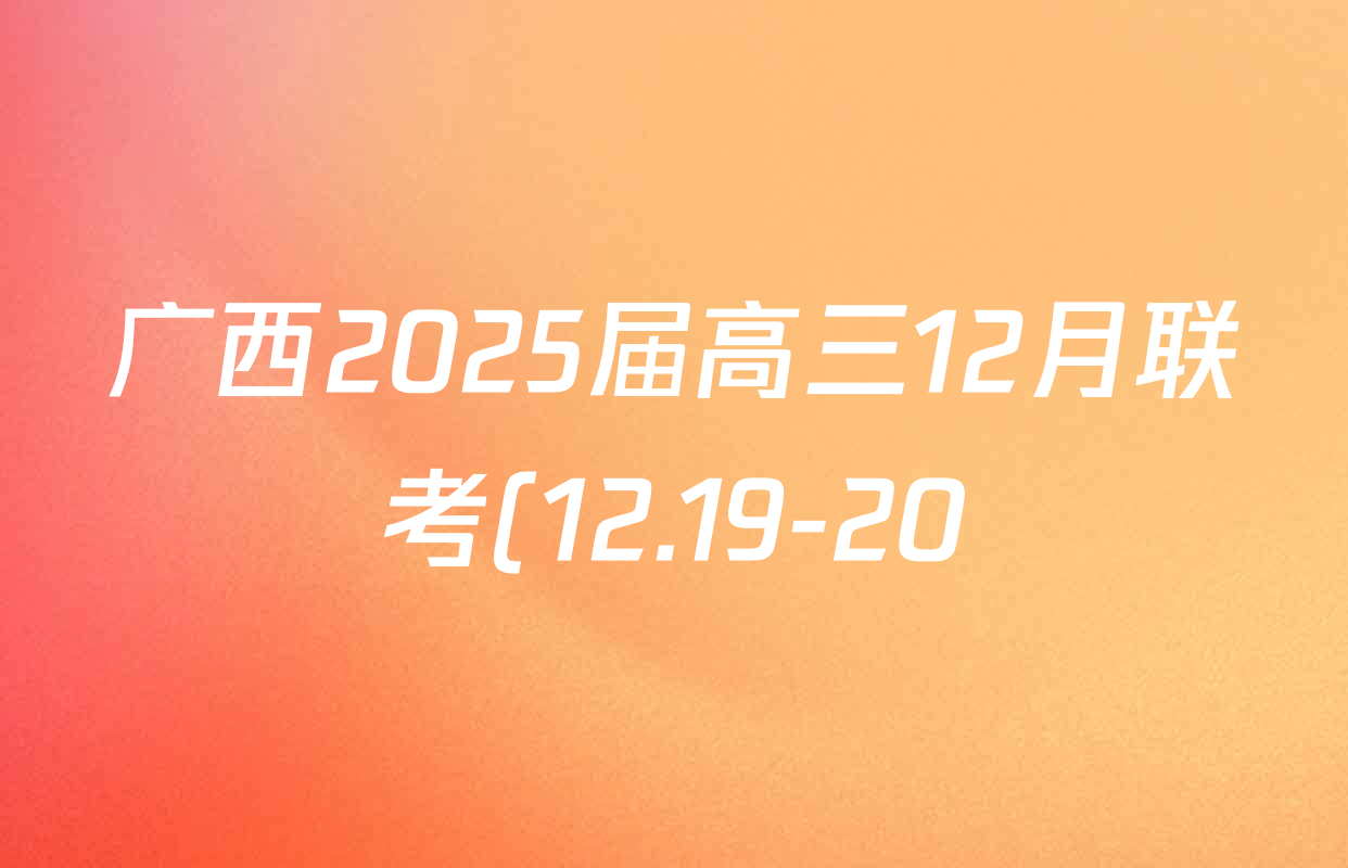 广西2025届高三12月联考(12.19-20)试卷及答案汇总(9科全) 广西2025届高三12月联考(12.19-20)试卷及答案汇总(9科全)