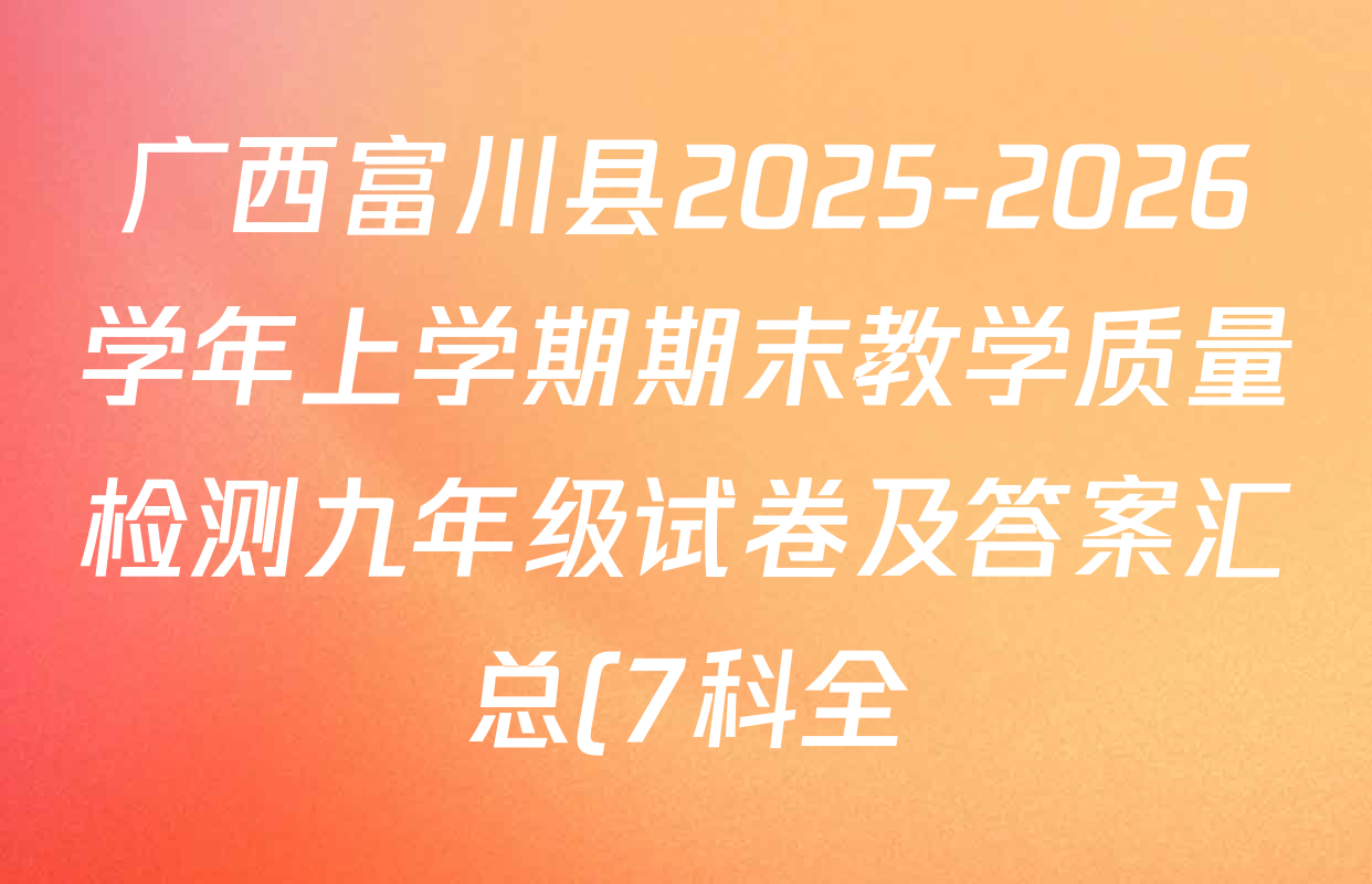 广西富川县2025-2026学年上学期期末教学质量检测九年级试卷及答案汇总(7科全) 广西富川县2025-2026学年上学期期末教学质量检测九年级试卷及答案汇总(7科全)