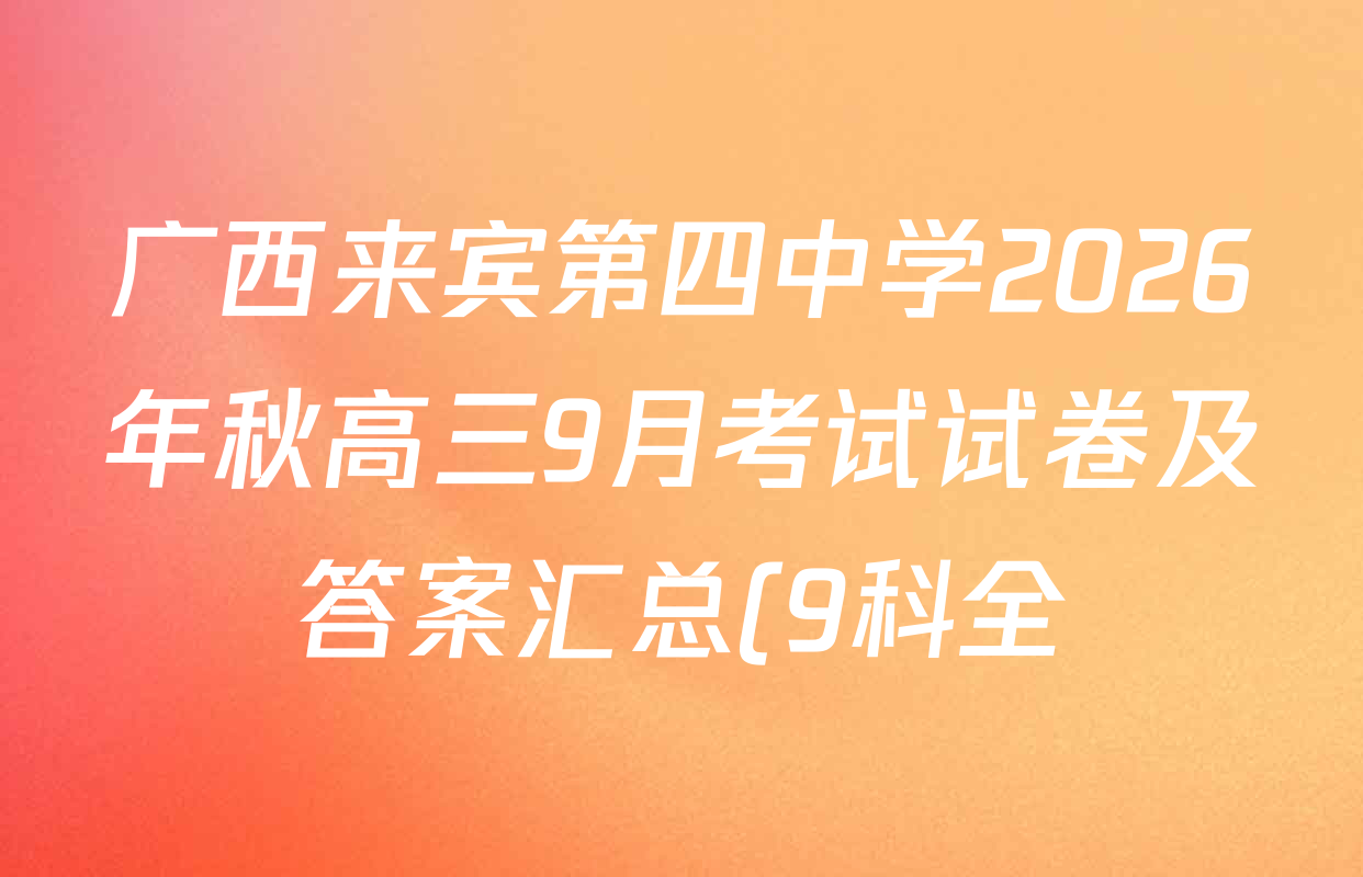 广西来宾第四中学2026年秋高三9月考试试卷及答案汇总(9科全) 广西来宾第四中学2026年秋高三9月考试试卷及答案汇总(9科全)