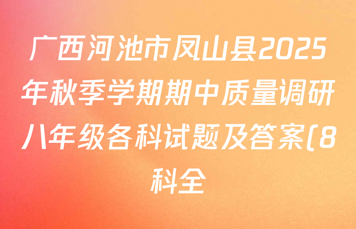 广西河池市凤山县2025年秋季学期期中质量调研八年级各科试题及答案(8科全) 广西河池市凤山县2025年秋季学期期中质量调研八年级各科试题及答案(8科全)