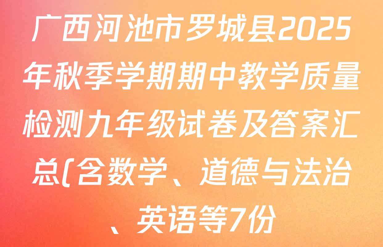 广西河池市罗城县2025年秋季学期期中教学质量检测九年级试卷及答案汇总(含数学、道德与法治、英语等7份) 广西河池市罗城县2025年秋季学期期中教学质量检测九年级试卷及答案汇总(含数学、道德与法治、英语等7份)
