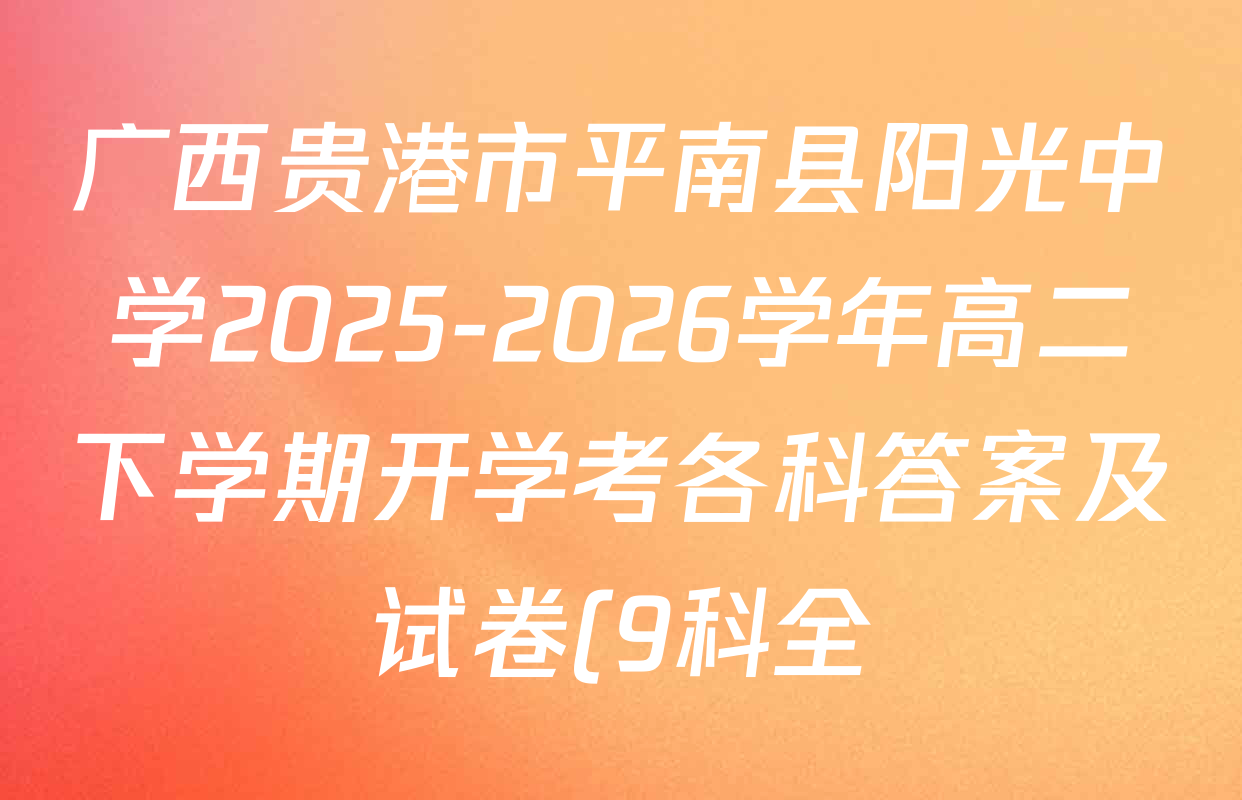 广西贵港市平南县阳光中学2025-2026学年高二下学期开学考各科答案及试卷(9科全)