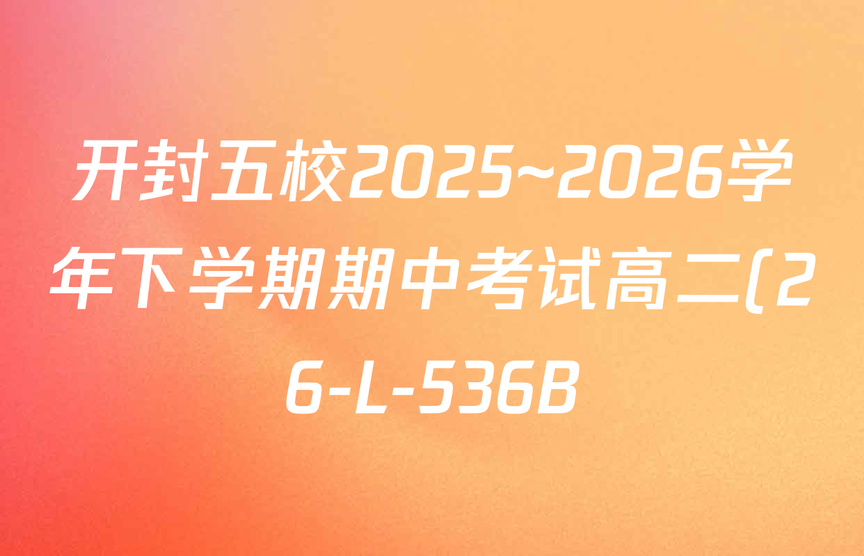 开封五校2025~2026学年下学期期中考试高二(26-L-536B)试卷及答案汇总: 含数学、地理、语文试卷解析 开封五校2025~2026学年下学期期中考试高二(26-L-536B)试卷及答案汇总: 含数学、地理、语文试卷解析