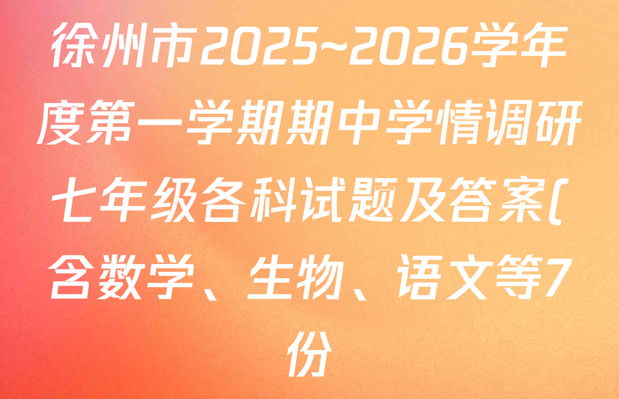 徐州市2025~2026学年度第一学期期中学情调研七年级各科试题及答案(含数学、生物、语文等7份) 徐州市2025~2026学年度第一学期期中学情调研七年级各科试题及答案(含数学、生物、语文等7份)
