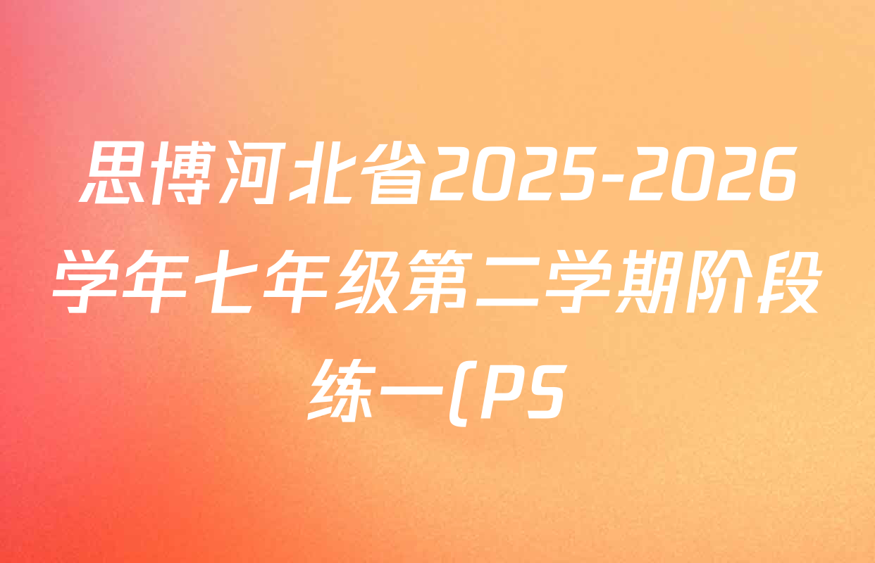 思博河北省2025-2026学年七年级第二学期阶段练一(PS)试卷及答案汇总(已更新数学、化学、物理等7份) 思博河北省2025-2026学年七年级第二学期阶段练一(PS)试卷及答案汇总(已更新数学、化学、物理等7份)