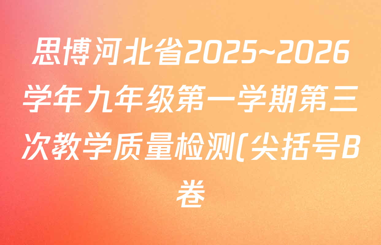 思博河北省2025~2026学年九年级第一学期第三次教学质量检测(尖括号B卷)试卷及答案汇总(已更新英语(冀教版) 物理(教科版) 道德与法治等10份) 思博河北省2025~2026学年九年级第一学期第三次教学质量检测(尖括号B卷)试卷及答案汇总(已更新英语(冀教版) 物理(教科版) 道德与法治等10份)