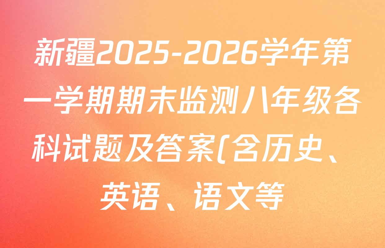 新疆2025-2026学年第一学期期末监测八年级各科试题及答案(含历史、英语、语文等) 新疆2025-2026学年第一学期期末监测八年级各科试题及答案(含历史、英语、语文等)